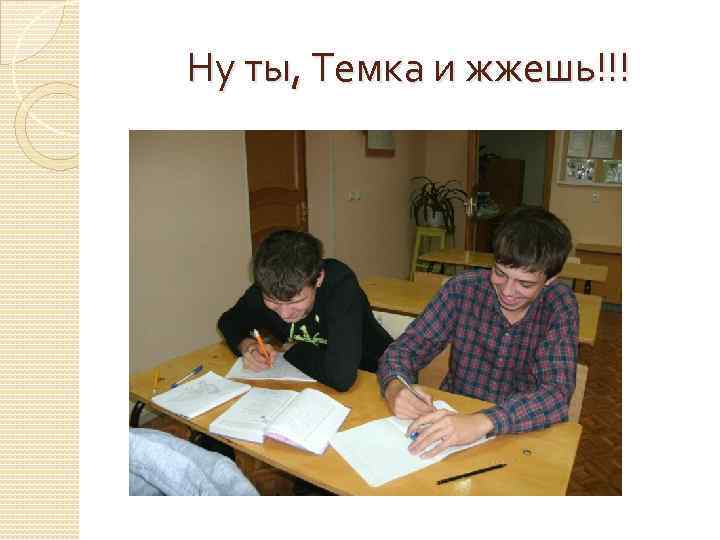 Ну ты, Темка и жжешь!!! 