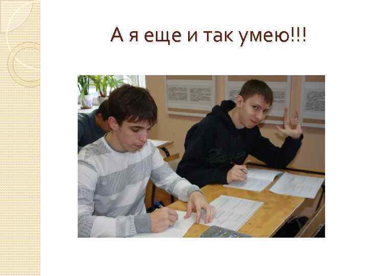 А я еще и так умею!!! 