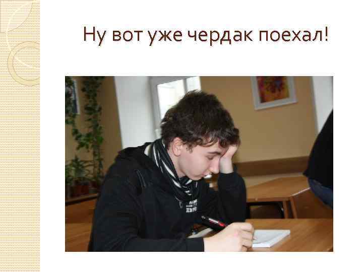 Ну вот уже чердак поехал! 