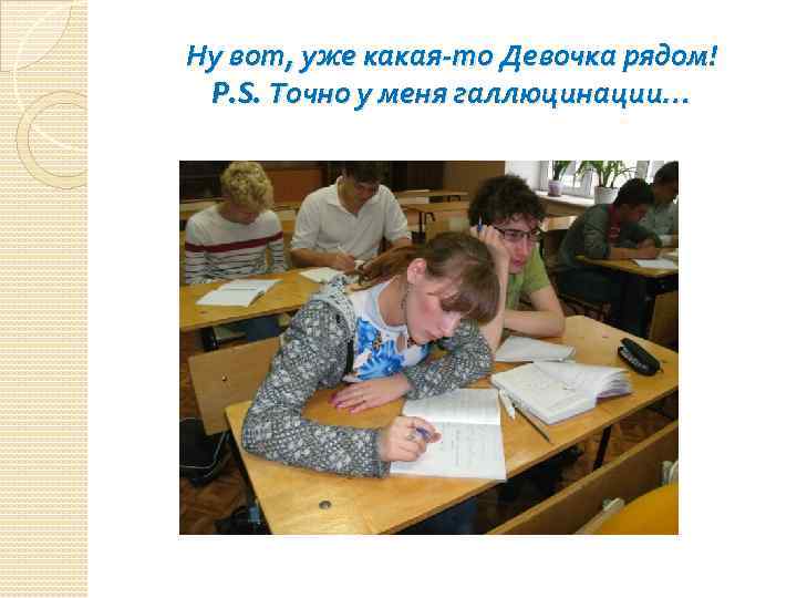 Ну вот, уже какая-то Девочка рядом! P. S. Точно у меня галлюцинации… 