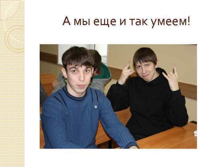 А мы еще и так умеем! 