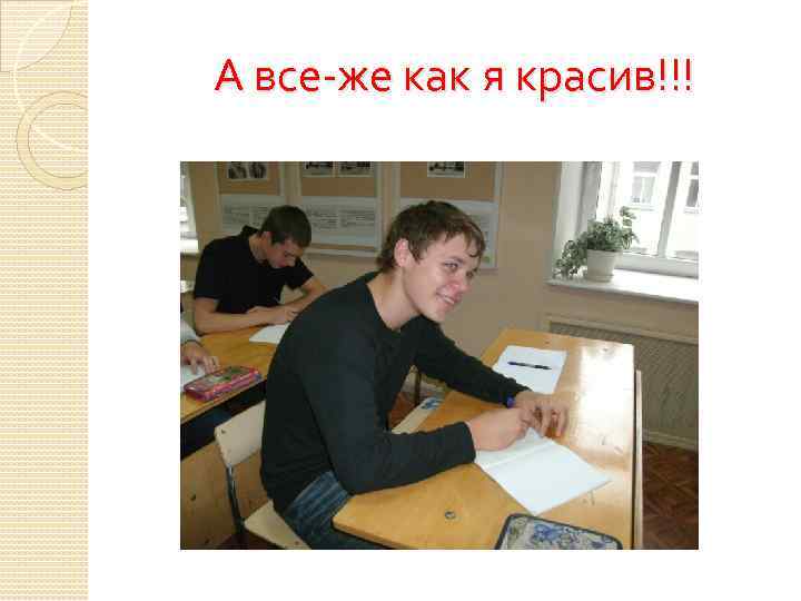 А все-же как я красив!!! 