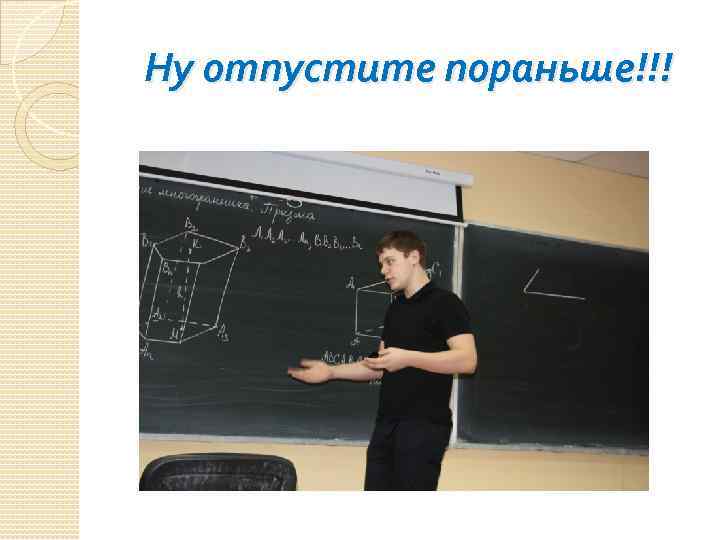 Ну отпустите пораньше!!! 