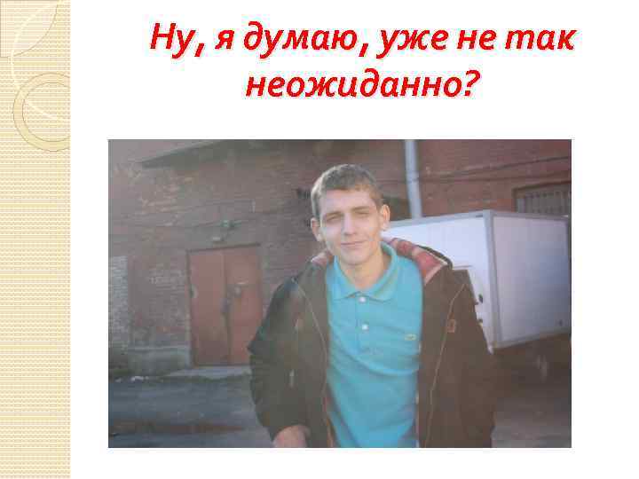 Ну, я думаю, уже не так неожиданно? 