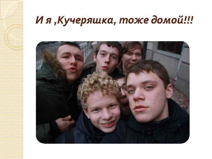 И я , Кучеряшка, тоже домой!!! 