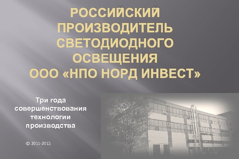 РОССИЙСКИЙ ПРОИЗВОДИТЕЛЬ СВЕТОДИОДНОГО ОСВЕЩЕНИЯ ООО «НПО НОРД ИНВЕСТ» Три года совершенствования технологии производства ©