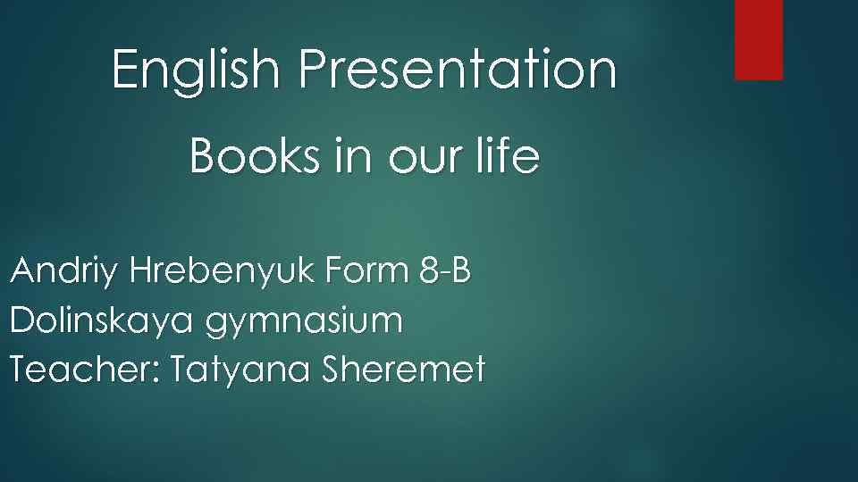 English Presentation Books in our life Andriy Hrebenyuk Form 8 -B Dolinskaya gymnasium Teacher: