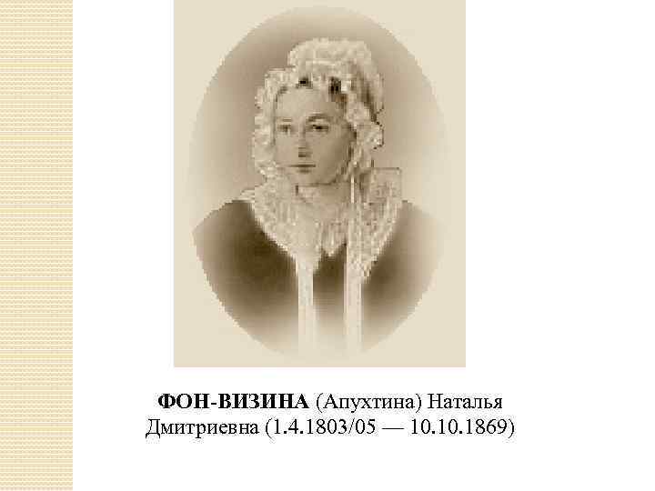 ФОН-ВИЗИНА (Апухтина) Наталья Дмитриевна (1. 4. 1803/05 — 10. 1869) 