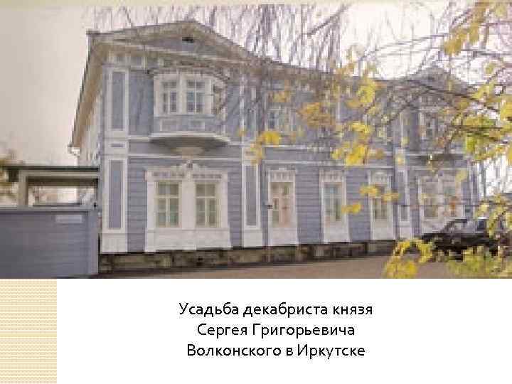 Усадьба декабриста князя Сергея Григорьевича Волконского в Иркутске 