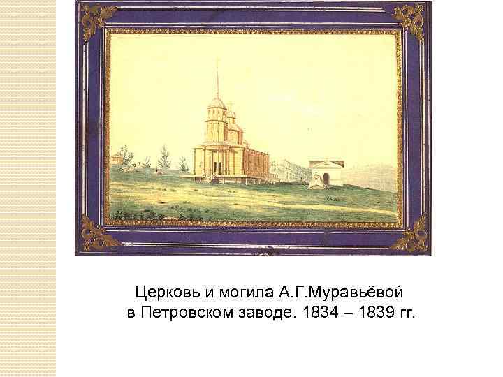 Церковь и могила А. Г. Муравьёвой в Петровском заводе. 1834 – 1839 гг. 