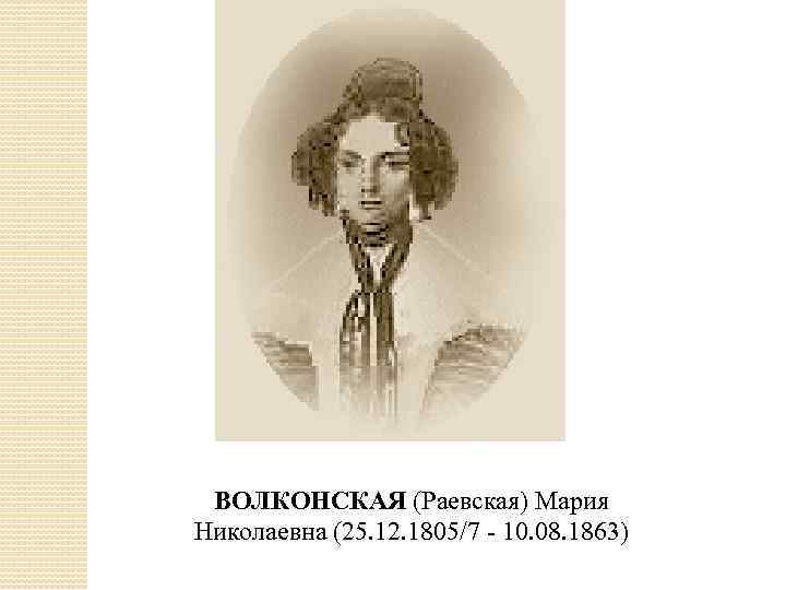 ВОЛКОНСКАЯ (Раевская) Мария Николаевна (25. 12. 1805/7 - 10. 08. 1863) 
