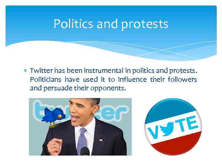 Politics and protests Twitter has been instrumental in politics and protests. Politicians have used