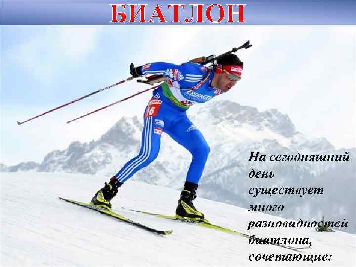 БИАТЛОН На сегодняшний день существует много разновидностей биатлона, сочетающие: 