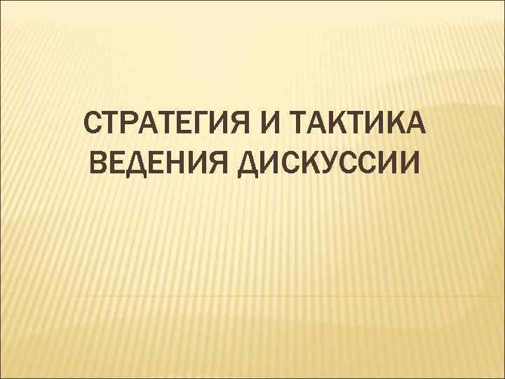 СТРАТЕГИЯ И ТАКТИКА ВЕДЕНИЯ ДИСКУССИИ 