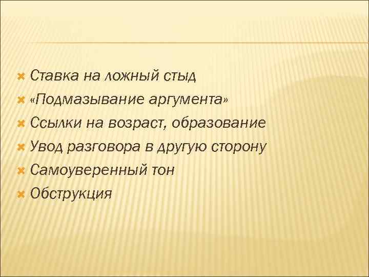  Ставка на ложный стыд «Подмазывание аргумента» Ссылки на возраст, образование Увод разговора в