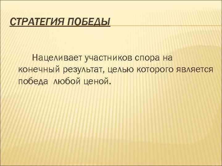 СТРАТЕГИЯ ПОБЕДЫ Нацеливает участников спора на конечный результат, целью которого является победа любой ценой.