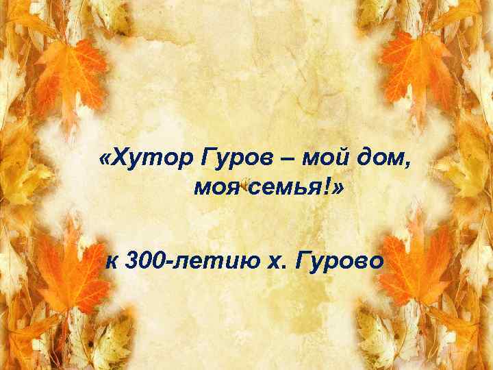  «Хутор Гуров – мой дом, моя семья!» к 300 -летию х. Гурово 
