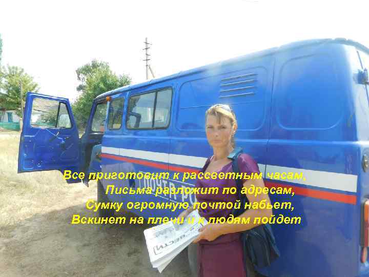 Все приготовит к рассветным часам, Письма разложит по адресам, Сумку огромную почтой набьет, Вскинет