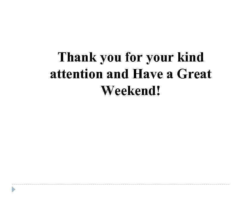 Thank you for your kind attention and Have a Great Weekend! 