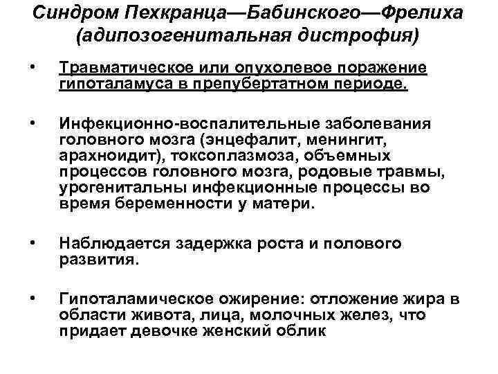Синдром Пехкранца—Бабинского—Фрелиха (адипозогенитальная дистрофия) • Травматическое или опухолевое поражение гипоталамуса в препубертатном периоде. •