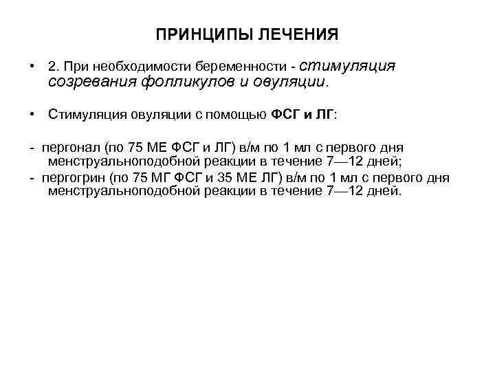 ПРИНЦИПЫ ЛЕЧЕНИЯ • 2. При необходимости беременности - стимуляция созревания фолликулов и овуляции. •