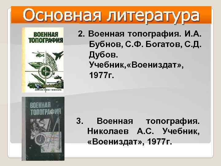 Основная литература 2. Военная топография. И. А. Бубнов, С. Ф. Богатов, С. Д. Дубов.
