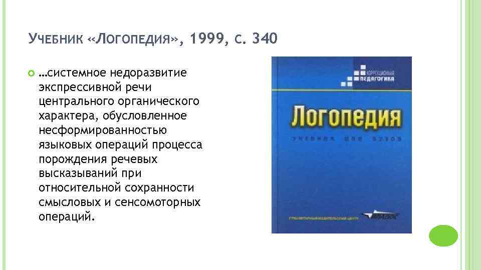 УЧЕБНИК «ЛОГОПЕДИЯ» , 1999, С. 340 …системное недоразвитие экспрессивной речи центрального органического характера, обусловленное