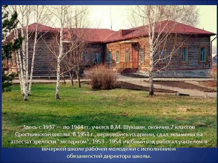 Здесь с 1937 — по 1944 гг. учился В. М. Шукшин, окончив 7 классов