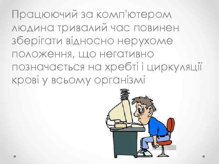 Працюючий за комп'ютером людина тривалий час повинен зберігати відносно нерухоме положення, що негативно позначається