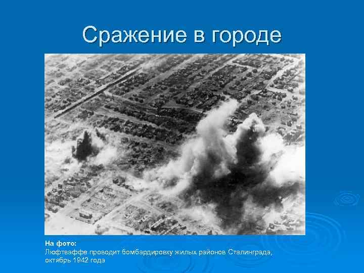 Сражение в городе На фото: Люфтваффе проводит бомбардировку жилых районов Сталинграда, октябрь 1942 года
