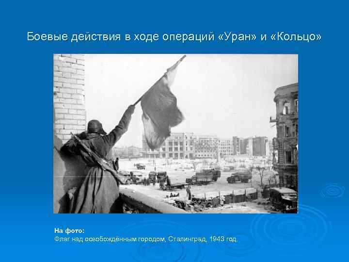 Боевые действия в ходе операций «Уран» и «Кольцо» На фото: Флаг над освобождённым