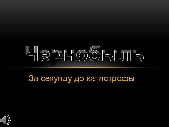 Чернобыль За секунду до катастрофы 