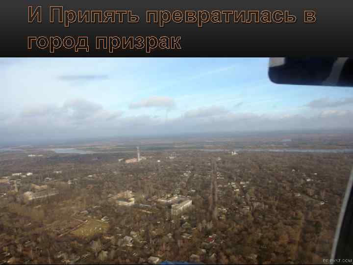 И Припять превратилась в город призрак 