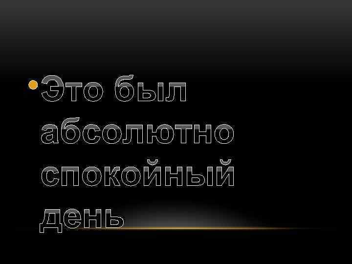  • Это был абсолютно спокойный день 