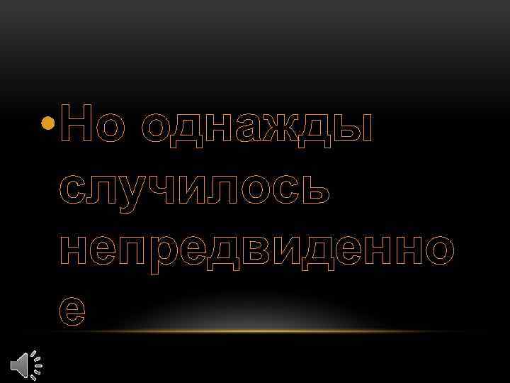  • Но однажды случилось непредвиденно е 
