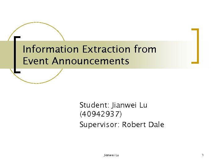 Information Extraction from Event Announcements Student: Jianwei Lu (40942937) Supervisor: Robert Dale Jianwei Lu