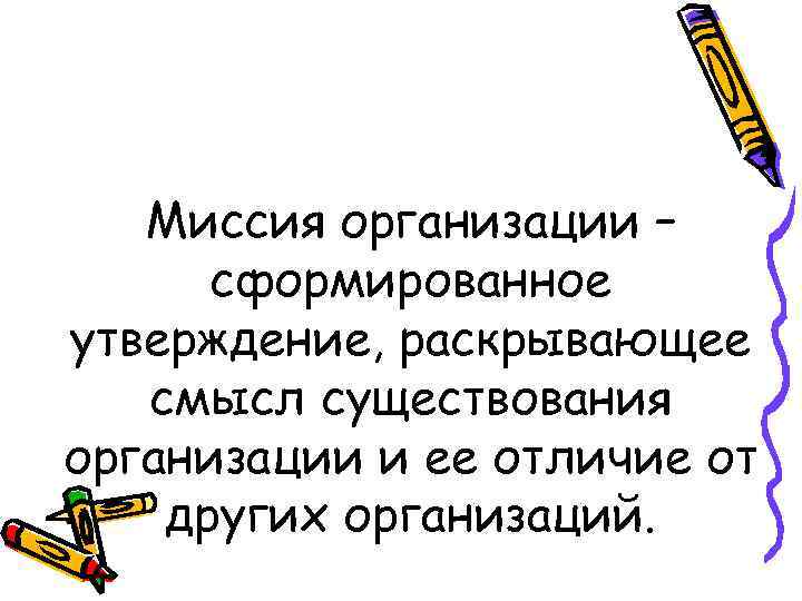 Миссия организации – сформированное утверждение, раскрывающее смысл существования организации и ее отличие от других