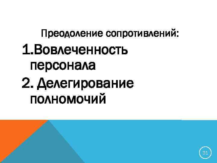 Преодоление сопротивлений: 1. Вовлеченность персонала 2. Делегирование полномочий 31 