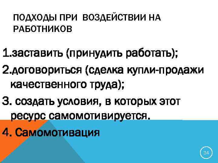 ПОДХОДЫ ПРИ ВОЗДЕЙСТВИИ НА РАБОТНИКОВ 1. заставить (принудить работать); 2. договориться (сделка купли-продажи качественного