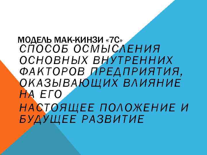 МОДЕЛЬ МАК-КИНЗИ « 7 С» СПОСОБ ОСМЫСЛЕНИЯ ОСНОВНЫХ ВНУТРЕННИХ ФАКТОРОВ ПРЕДПРИЯТИЯ, ОКАЗЫВАЮЩИХ ВЛИЯНИЕ НА