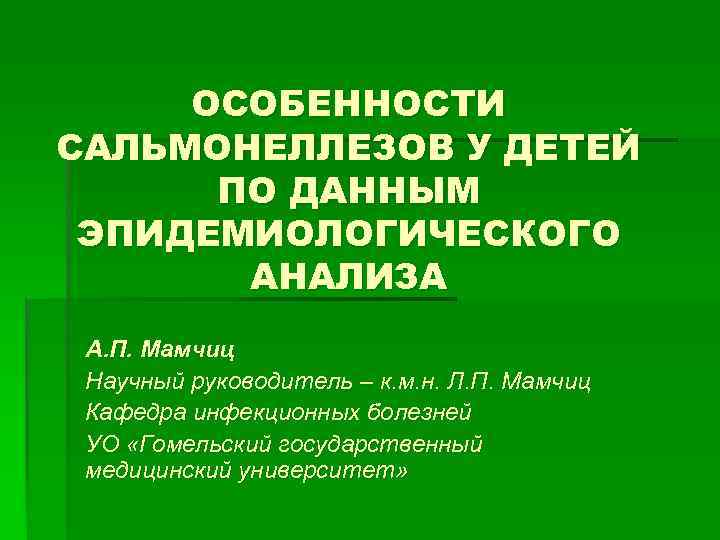 ОСОБЕННОСТИ САЛЬМОНЕЛЛЕЗОВ У ДЕТЕЙ ПО ДАННЫМ ЭПИДЕМИОЛОГИЧЕСКОГО АНАЛИЗА А. П. Мамчиц Научный руководитель –