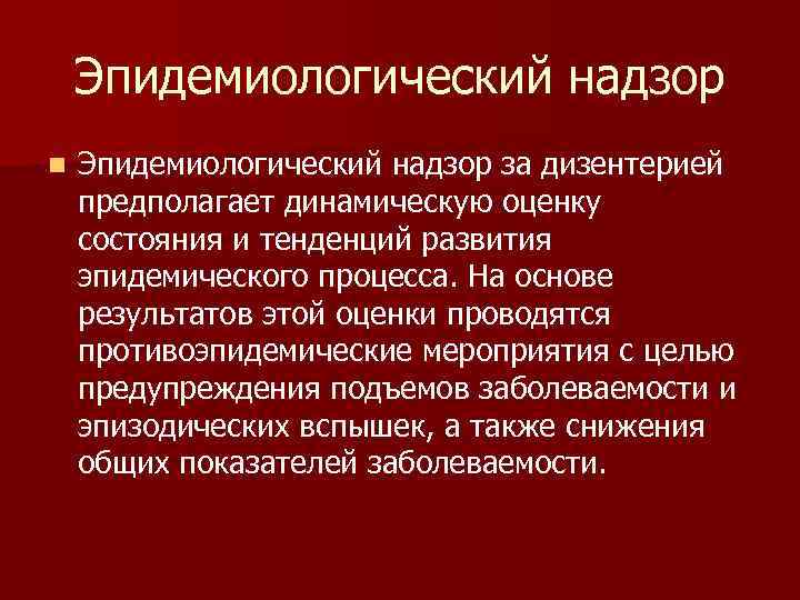 Эпидемиологический надзор n Эпидемиологический надзор за дизентерией предполагает динамическую оценку состояния и тенденций развития