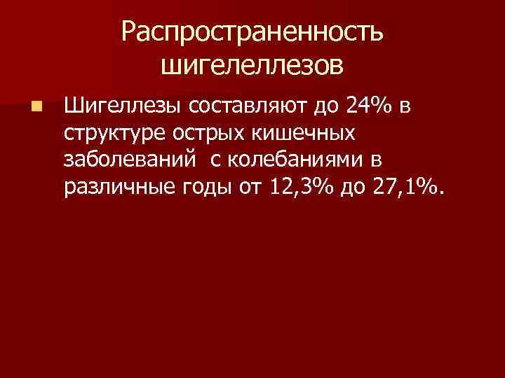 Распространенность шигелеллезов n Шигеллезы составляют до 24% в структуре острых кишечных заболеваний с колебаниями