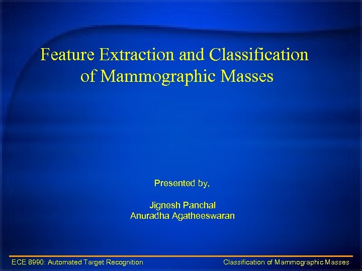 Feature Extraction and Classification of Mammographic Masses Presented by, Jignesh Panchal Anuradha Agatheeswaran ECE