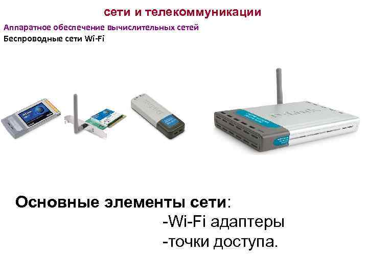 сети и телекоммуникации Аппаратное обеспечение вычислительных сетей Беспроводные сети Wi-Fi Основные элементы сети: -Wi-Fi