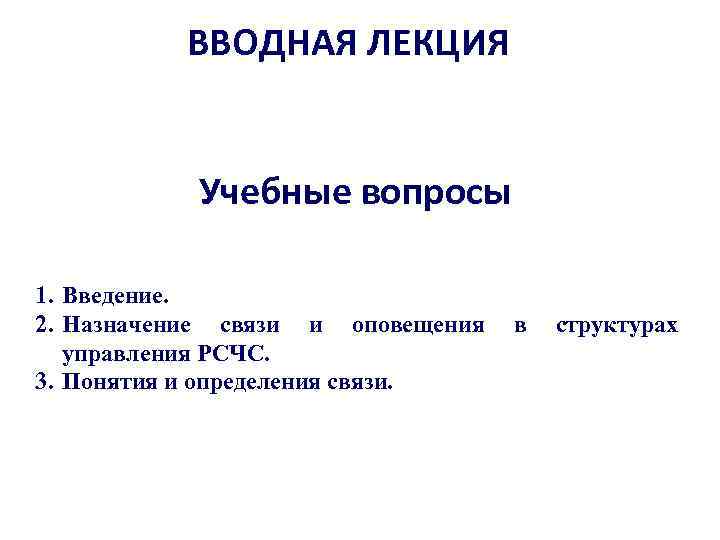 ВВОДНАЯ ЛЕКЦИЯ Учебные вопросы 1. Введение. 2. Назначение связи и оповещения управления РСЧС. 3.