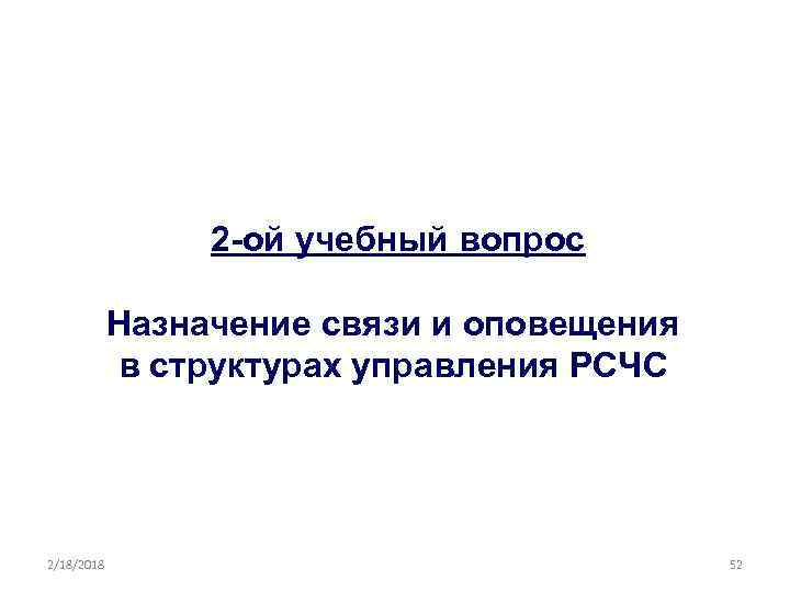2 -ой учебный вопрос Назначение связи и оповещения в структурах управления РСЧС 2/18/2018 52