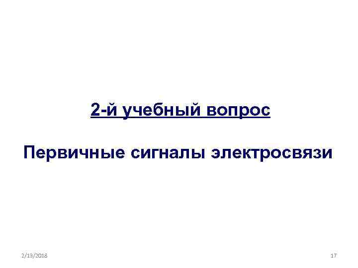 2 -й учебный вопрос Первичные сигналы электросвязи 2/13/2018 17 
