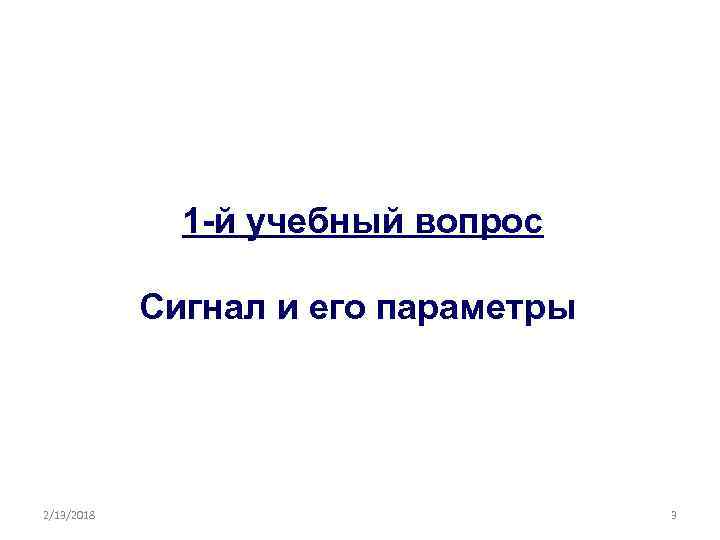 1 -й учебный вопрос Сигнал и его параметры 2/13/2018 3 