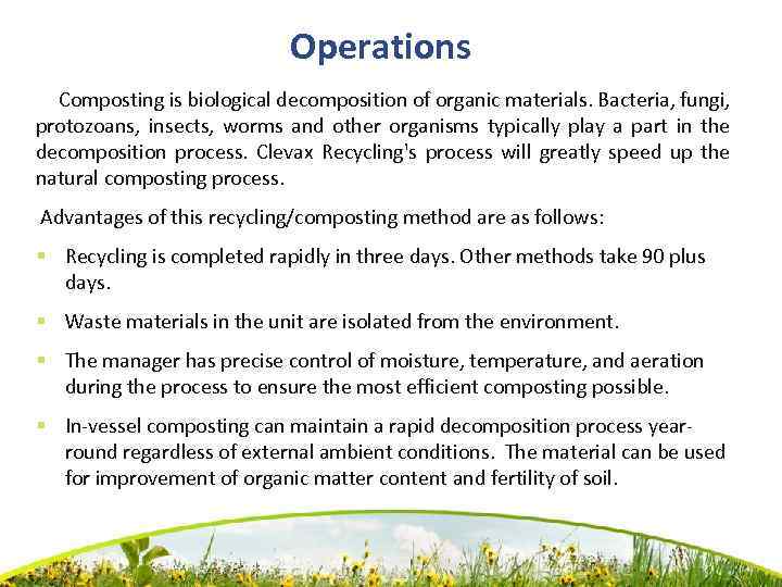 Operations Composting is biological decomposition of organic materials. Bacteria, fungi, protozoans, insects, worms and